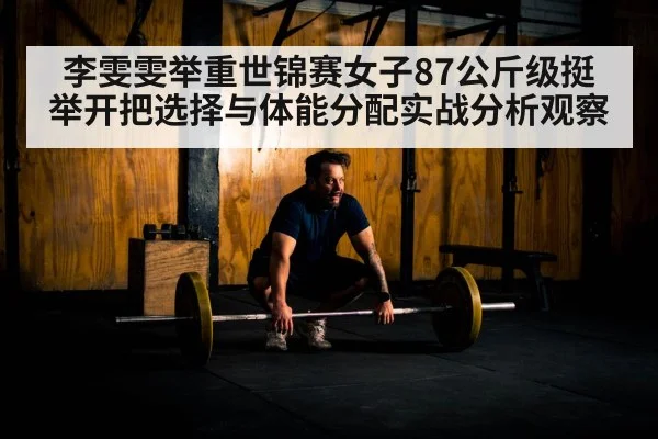 李雯雯举重世锦赛女子87公斤级挺举开把选择与体能分配实战分析观察 - hth