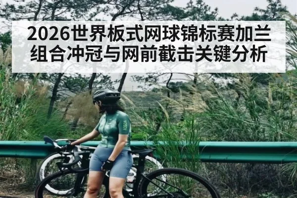 2026世界板式网球锦标赛加兰组合冲冠与网前截击关键分析